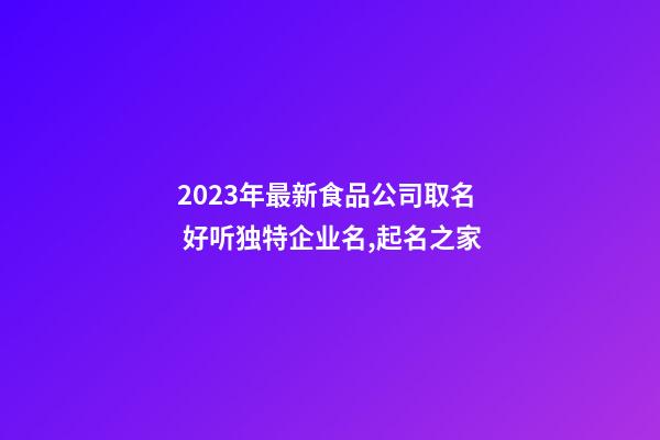 2023年最新食品公司取名 好听独特企业名,起名之家-第1张-公司起名-玄机派